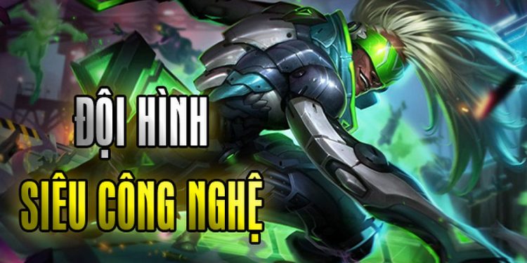 Hướng dẫn xây dựng đội hình Siêu Công Nghệ Đấu Trường Chân Lý